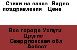 Стихи на заказ, Видео поздравления › Цена ­ 300 - Все города Услуги » Другие   . Свердловская обл.,Асбест г.